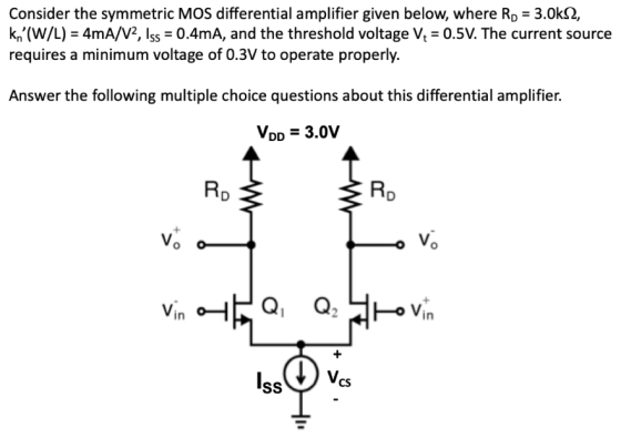 Consider the symmetric MOS differential amplifier given below, where RD 3.0k2, kn (W/L) 4mA/V2, Iss 0.4mA, and the threshold