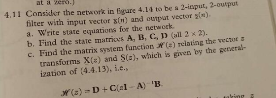 at a zero.) 4.11 Consider the network in figure 4.14 to be a 2-input, 2-output filter with input vector x(n) and output vecto