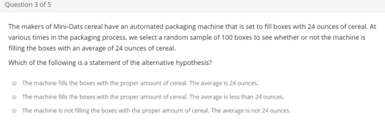 Question 3 of 5 The makers of Mini-Oats cereal have an automated packaging machine that is set to fill boxes with 24 ounces o