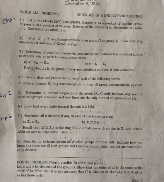 December 8, 2018 WORK ALL PROBLEMS. SHOW WORK & INDICATE REASONING \ 1.) Let σ-(13524)(2376)(4162)(3745). Express σ as a prod