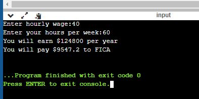 input Enter hourly wage:40 Enter your hours per week: 60 You will earn $124800 per year You will pay $9547.2 to FICA ..Progra