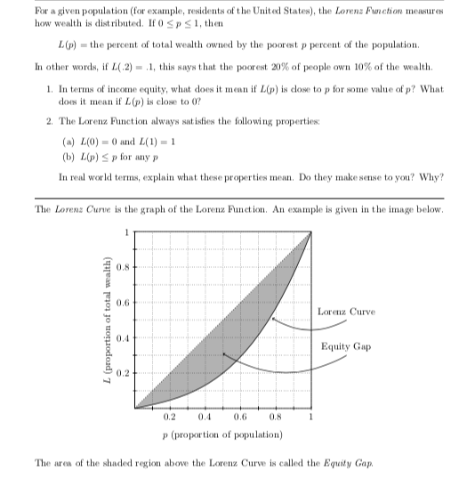 For a given population (for example, residents of the United States), the Lorens Pnction measure how wealth is distributed. I
