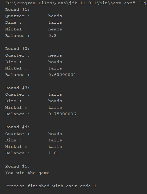C:\Program Files Java\jdk-11.0.1binljava.exe-j Round #1: Quarter: Dime : Nickel: Balance: heads tails heads 0.3 Round #2: Q