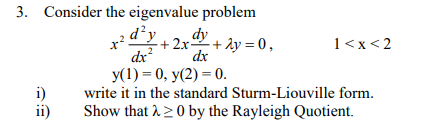 3. Consider the eigenvalue problem 1<x<2 dx2 y(1)=0,y(2) = 0. dx iwrite it in the standard Sturm-Liouville form. ii) Show tha