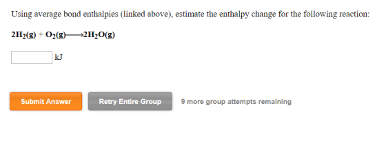 Using average bond enthalpies (linked above), estimate the enthalpy change for the following reaction 2H2(g) +o2(g) 2H2O(g) k