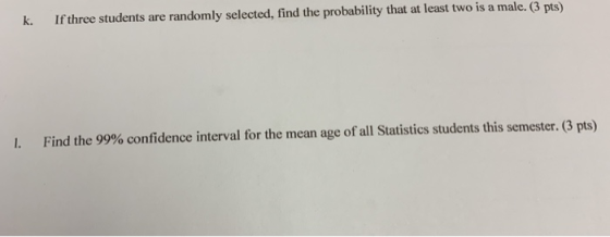 If three students are randomly selected, find the probability that at least two is a male. (3 pts) k. Find the 99% confidence