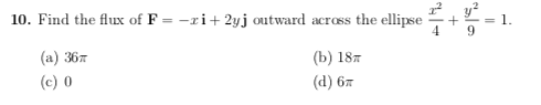 10. Find the flux of F =-rit 2yj otward across the ellipse-+ -1. (a) 36π (b) 18m (c) o (d) 6π