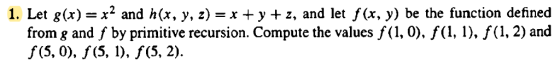 1. Let g(x) = x2 and h(x, y, z) =x+ y + z, and let f(x, y) be the function defined from g and f by primitive recursion. Compu