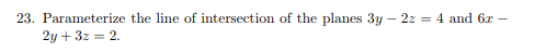 23. Parameterize the line of intersection of the planes 3y-22-4 and 61 2y +32-2.