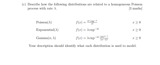 (c) Describe how the following distributions are related to a homogeneous Poisson process with rate A 3 marks exp Poisson(A f