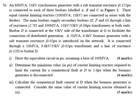 b) An 80MVA, 11kV synchronous generator with a sub transient reactance j0.125pu is connected to each of three busbars labelle