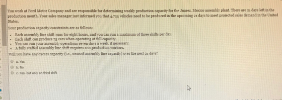 You work at Ford Motor Company and are responsible for determining weekly production capacity for the Juarez, Mexico assembly