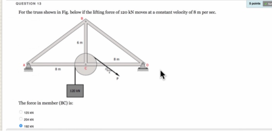 QUESTION 13 5 points For the truss shown in Fig. below if the lifting force of 120 kN moves at a constant velocity of 8 m per