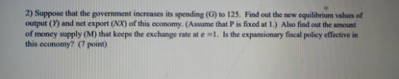 2) Suppose that the government increases its spending (G) to 125. Find out the new equilibrium values of output (2) and net e
