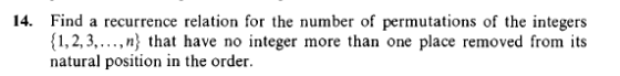 14. Find a recurrence relation for the number of permutations of the integers (1,2,3,...,n that have no integer more than one