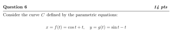 Question 6 14 pts Consider the curve C defined by the parametric equations: x f(t) y= g(t) = sint -t costt