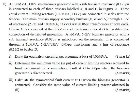 b) An 80MVA, 11kV synchronous generator with a sub transient reactance j0.125pu is connected to each of three busbars labelle