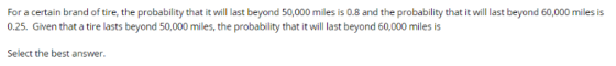 For a certain brand of tire, the probability that it will last beyond 50,000 miles is 0.8 and the probability that it will la