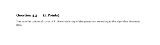 Question 43 (5 Points) Compute the canonical cover of F.Show each step of the generation according to the algorithm shown in