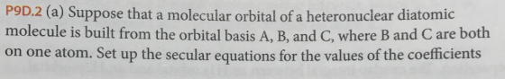 P9D.2 (a) Suppose that a molecular orbital of a heteronuclear diatomic molecule is built from the orbital basis A, B, and C,