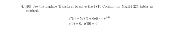 4. [10 Use the Laplace Transform to solve the IVP. Consult the MATH 225 tables as required. (t) 5(t) 6y(t) y(0)= 0, y(0)=0