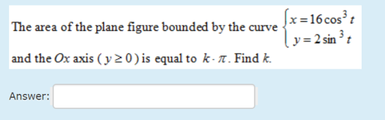 [x-16cos3. The area of the plane figure bounded by the curve and the Ox axis ( y 20) is equal to k-T. Find k. Answer: