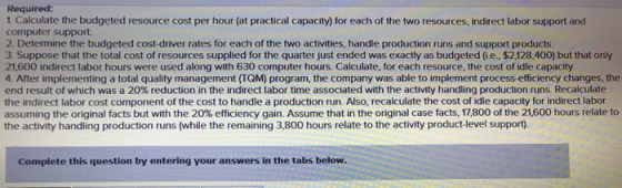 Required: 1. Calculate the budgeted resource cost per hour (at practical capacity) for each of the two resources, indirect la