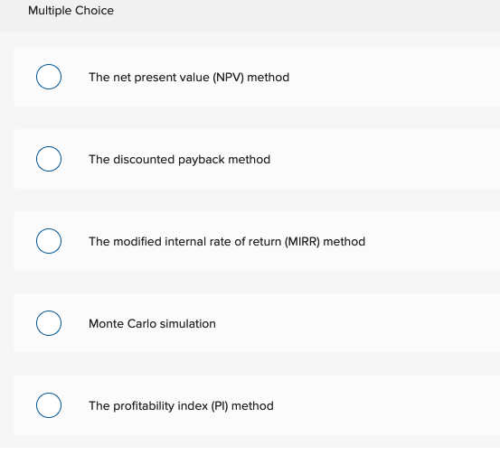 Multiple Choice The net present value (NPV) method The discounted payback method The modified internal rate of return (MIRR)