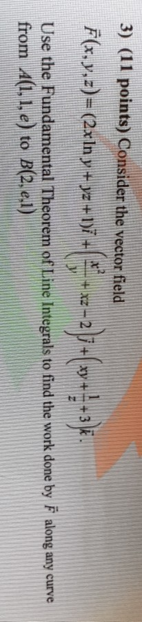 3) (11 points) Consider the vector field Use the Fundamental Theorem of lLine Integrals to find the work done by F along any