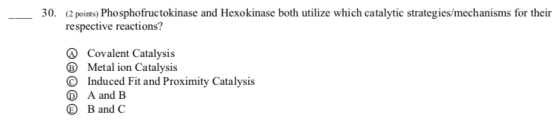 30. (2 points) Phosphofructokinase and Hexokinase both utilize which catalytic strategies/mechanisms for their respective rea