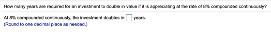 How many years are required for an investment to double in value if it is appreciating at the rate of 8% compounded continuou