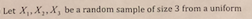 Let X,X,, X, be a random sample of size 3 from a uniform