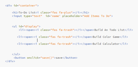 <div id=container> <hl>To-Do List<i class= fas fa-plus></i></hl> <input type =text ame placeholder=Add Items To Do i