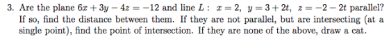 3. Are the plane 6z 3y - 4z-12 and line L 2, y 32t, z2-2t parallel? If so, find the distance between them. If they are not pa