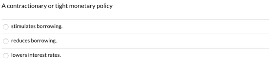 A contractionary or tight monetary policy stimulates borrowing. reduces borrowing. lowers interest rates.