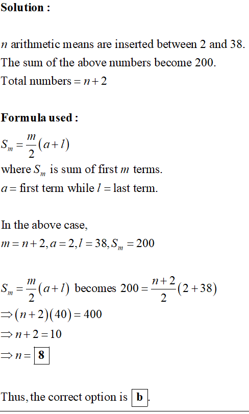 Solution: n arithmetic means are inserted between 2 and 38. The sum of the above numbers become 200. Total numbers -n+2 Formu