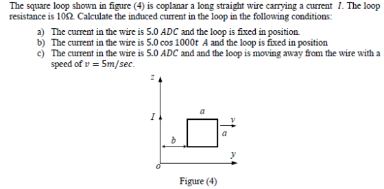 The square loop shown in figure (4) is coplanar a long straight wire carrying a current I. The loop resistance is 10Ω. Calcul