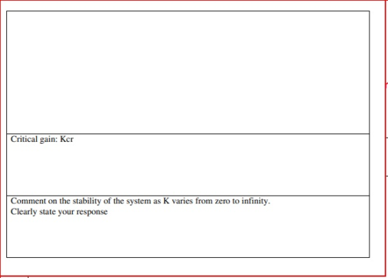 Critical gain: Kcr Comment on the stability of the system as K varies from zero to infinity Clearly state your response