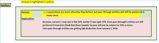 Answer is highlighted in yellow: Solution: Answer: c. C corporations are more attractive than before ,but pass-through entiti