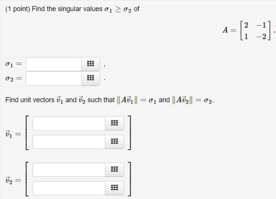 (1 point) Find the singular values o1 2 02 of 2 A = 1 -1 -2 σ1 σ2 Find unit vectors v, and 2 such that || Aū1 || = o1 and ||