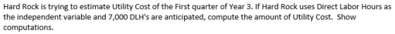 Hard Rock is trying to estimate Utility Cost of the First quarter of Year 3. If Hard Rock uses Direct Labor Hours as the inde