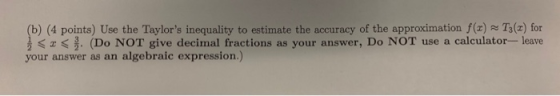 b) (4 points) Use the Taylors inequality to estimate the accuracy of the approximation f(x)T3(x) for くバ, (Do NOT give decima
