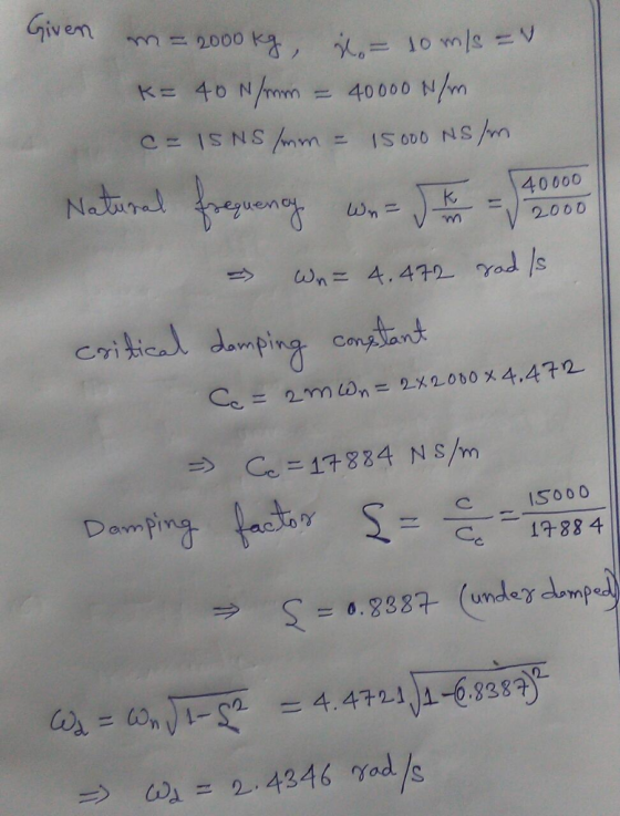 Given 322000 40 N/mm 40000 N/m IS o00 NS SNSI =D Nataal 40000 Wn 2000 wn= 4.472 Yad s Critical damping Comtant 2x2000 x 4,472