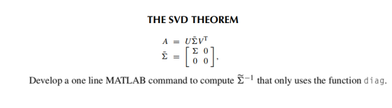 THE SVD THEOREM Develop a one line MATLAB command to compute Σ-1 that only uses the function d i a g.