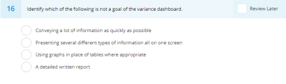 16 Review Later Identify which of the following is not a goal of the variance dashboard. Conveying a lot of information as qu