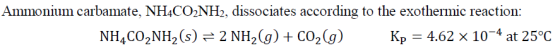 Ammonium carbamate, NH4CO2NH2, dissociates according to the exothermic reaction: 4.62 × 10-4 at 25°C NH,co2NH2 (s) 2 NH2(g) +