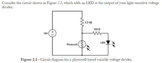 Consider the circuit shown in Figure 2.2, which adds an LED at the output of your light-sensitive voltage divider 2.2 kΩ 100