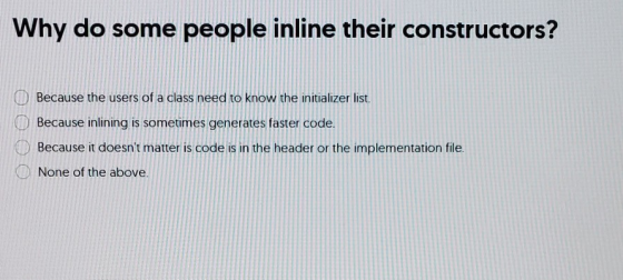 Why do some people inline their constructors? Because the users of a class need to know the initializer list Because inlining