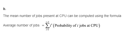 b. The mean number of jobs present at CPU can be computed using the formula Average number of jobs =Σ. (Probability ofijobs a