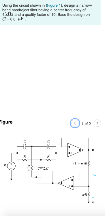 Using the circuit shown in (Figure 1), design a narrow band bandreject filter having a center frequency of 4 kHz and a qualit